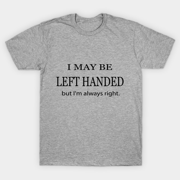 I may be left handed funny t-shirts for women shirts with saying .